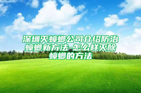 深圳灭蟑螂公司介绍防治蟑螂新方法-怎么样灭除蟑螂的方法