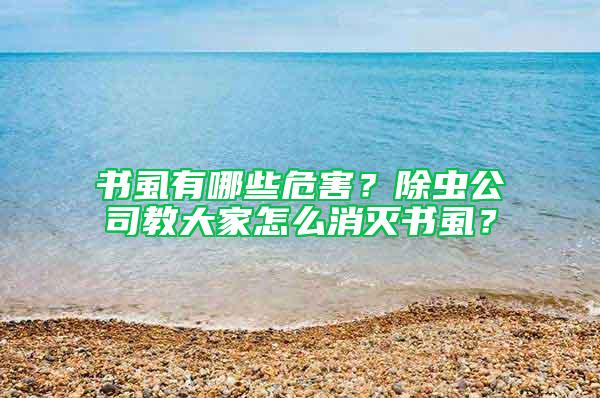 书虱有哪些危害？除虫公司教大家怎么消灭书虱？