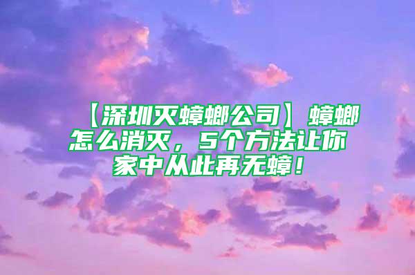 【深圳灭蟑螂公司】蟑螂怎么消灭，5个方法让你家中从此再无蟑！