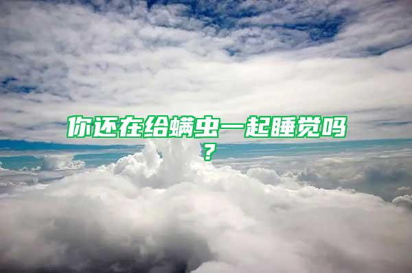 你还在给螨虫一起睡觉吗？