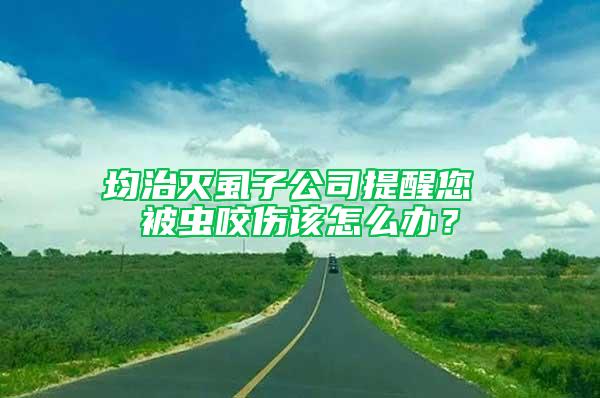 均治灭虱子公司提醒您 被虫咬伤该怎么办？