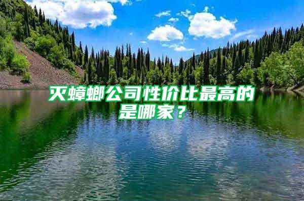 灭蟑螂公司性价比最高的是哪家？