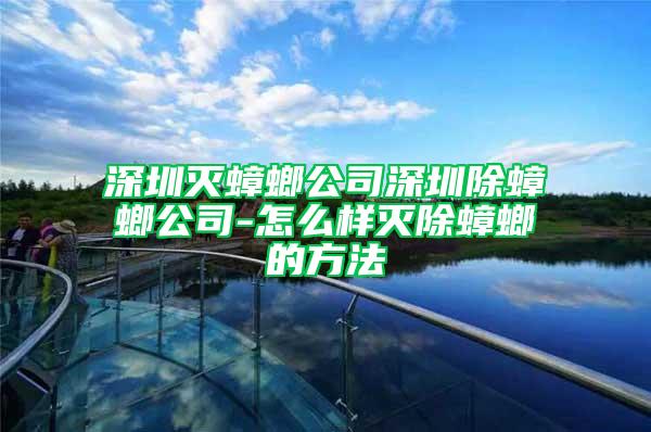 深圳灭蟑螂公司深圳除蟑螂公司-怎么样灭除蟑螂的方法