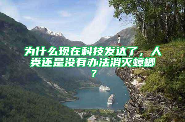 为什么现在科技发达了，人类还是没有办法消灭蟑螂？