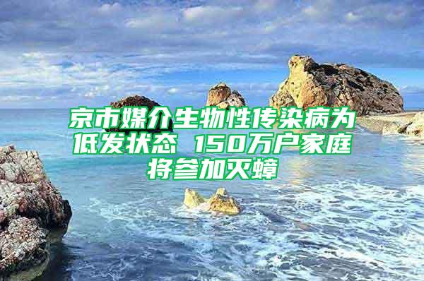 京市媒介生物性传染病为低发状态 150万户家庭将参加灭蟑