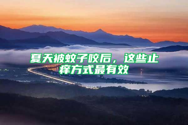 夏天被蚊子咬后，这些止痒方式最有效