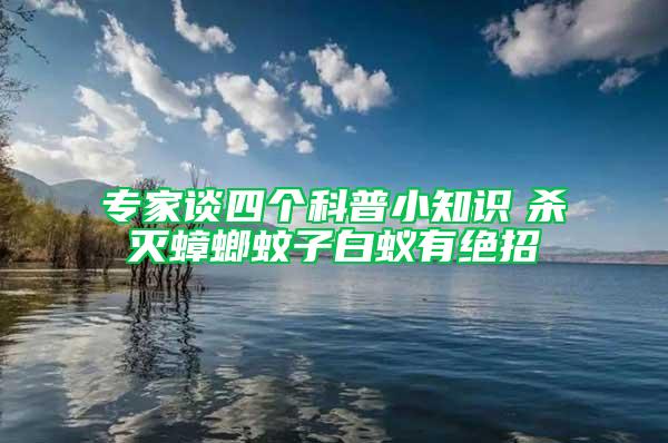 专家谈四个科普小知识　杀灭蟑螂蚊子白蚁有绝招