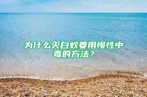 为什么灭白蚁要用慢性中毒的方法？