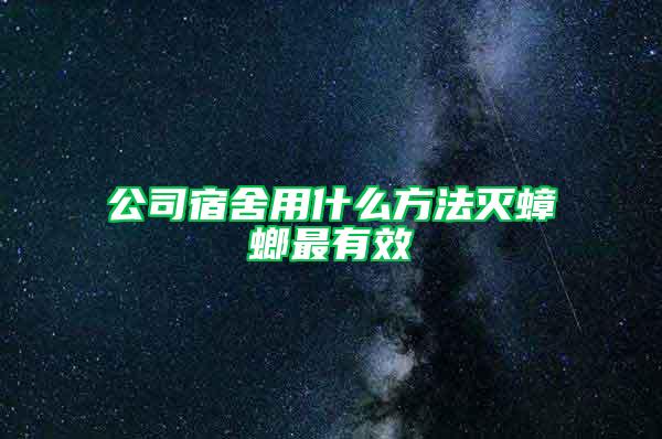 公司宿舍用什么方法灭蟑螂最有效