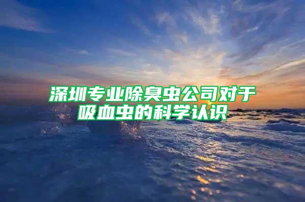 深圳专业除臭虫公司对于吸血虫的科学认识