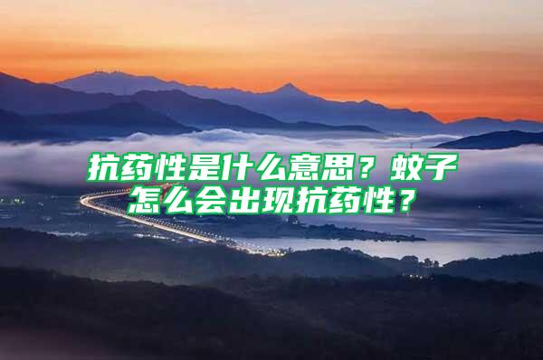 抗药性是什么意思？蚊子怎么会出现抗药性？