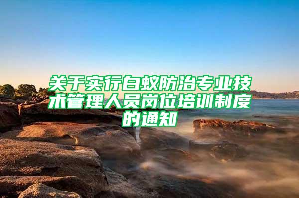 关于实行白蚁防治专业技术管理人员岗位培训制度的通知