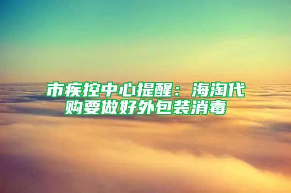 市疾控中心提醒：海淘代购要做好外包装消毒