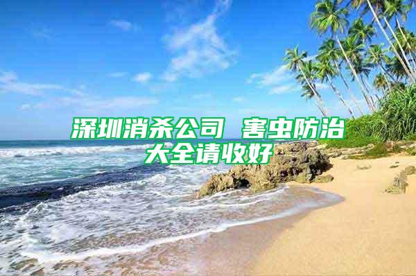 深圳消杀公司 害虫防治大全请收好