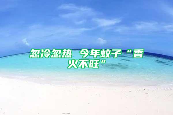 忽冷忽热 今年蚊子“香火不旺”