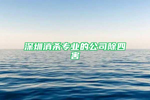 深圳消杀专业的公司除四害