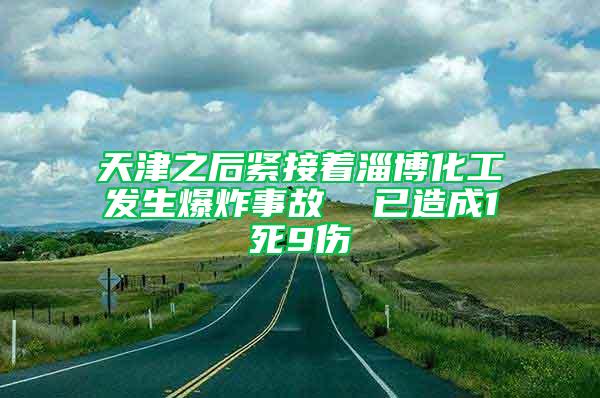 天津之后紧接着淄博化工发生爆炸事故  已造成1死9伤