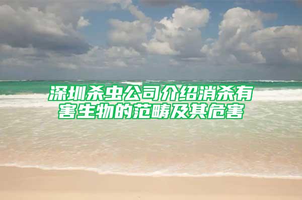 深圳杀虫公司介绍消杀有害生物的范畴及其危害