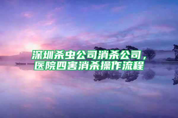 深圳杀虫公司消杀公司，医院四害消杀操作流程