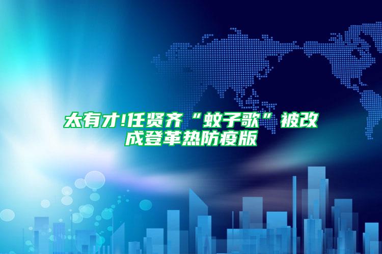 太有才!任贤齐“蚊子歌”被改成登革热防疫版