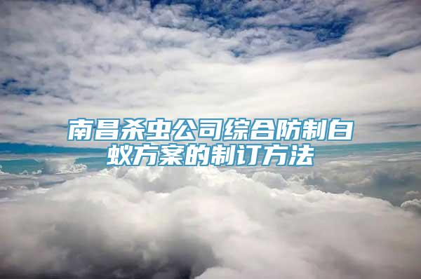 南昌杀虫公司综合防制白蚁方案的制订方法