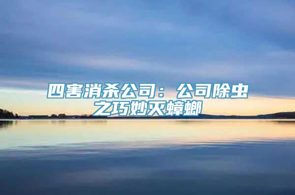 四害消杀公司：公司除虫之巧妙灭蟑螂