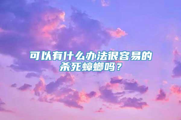 可以有什么办法很容易的杀死蟑螂吗？