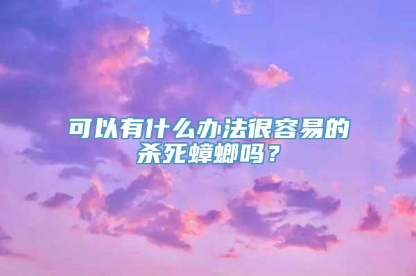 可以有什么办法很容易的杀死蟑螂吗？