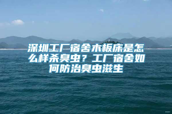 深圳工厂宿舍木板床是怎么样杀臭虫？工厂宿舍如何防治臭虫滋生