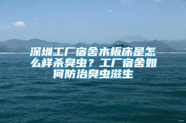 深圳工厂宿舍木板床是怎么样杀臭虫？工厂宿舍如何防治臭虫滋生