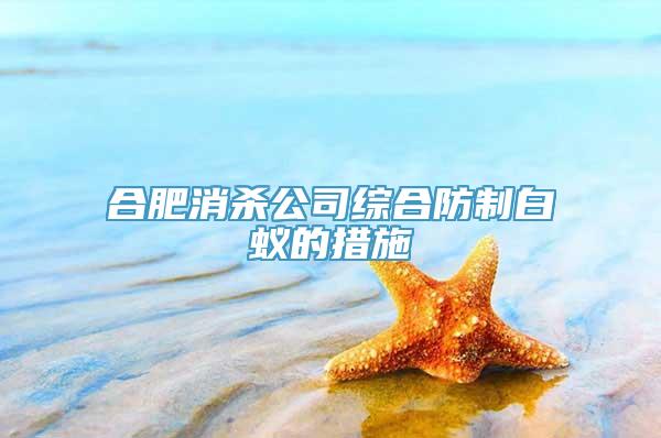 合肥消杀公司综合防制白蚁的措施