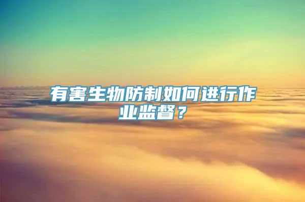 有害生物防制如何进行作业监督？