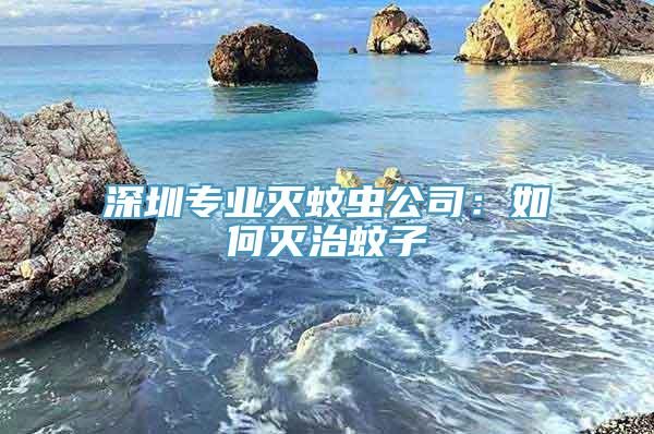 深圳专业灭蚊虫公司：如何灭治蚊子