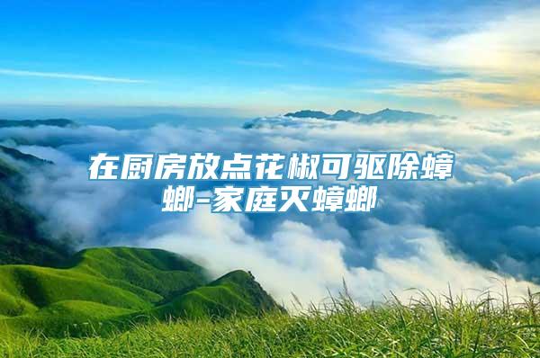 在厨房放点花椒可驱除蟑螂-家庭灭蟑螂