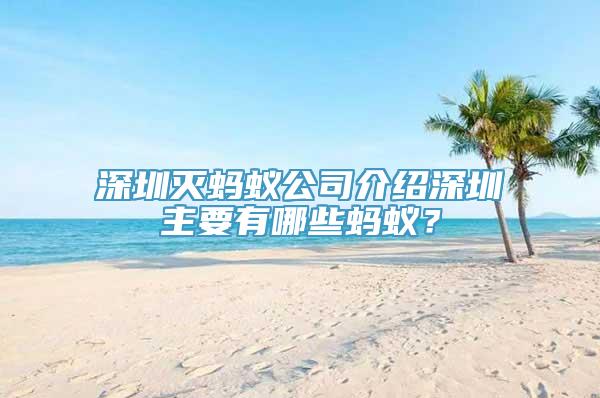 深圳灭蚂蚁公司介绍深圳主要有哪些蚂蚁？