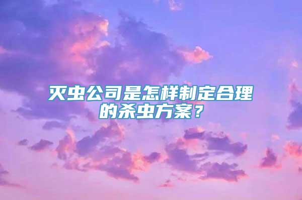 灭虫公司是怎样制定合理的杀虫方案？