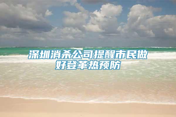 深圳消杀公司提醒市民做好登革热预防