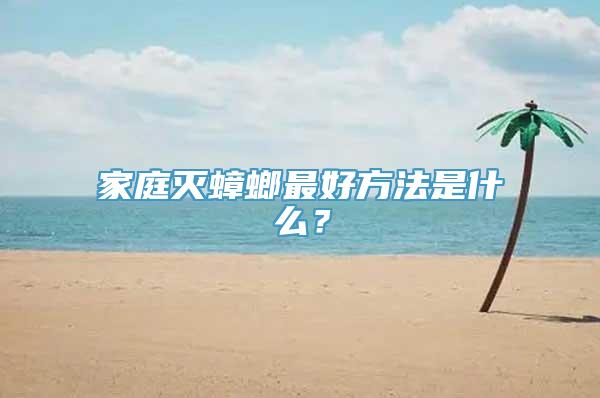 家庭灭蟑螂最好方法是什么？