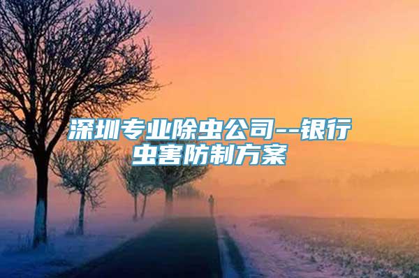 深圳专业除虫公司--银行虫害防制方案