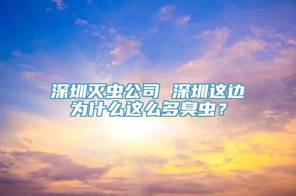 深圳灭虫公司 深圳这边为什么这么多臭虫？