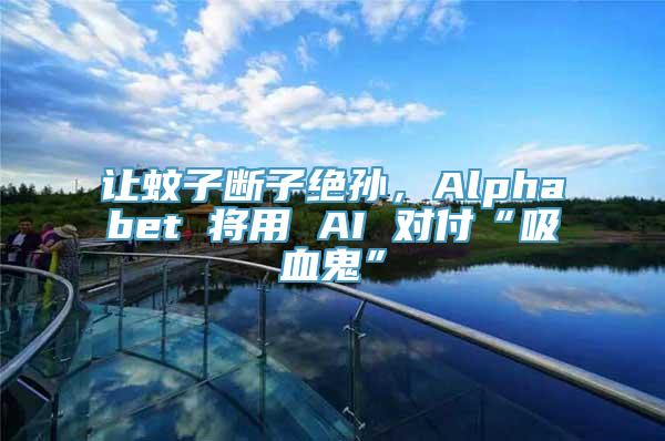 让蚊子断子绝孙，Alphabet 将用 AI 对付“吸血鬼”