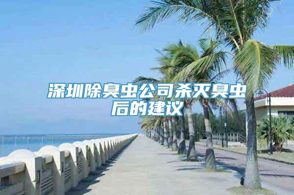 深圳除臭虫公司杀灭臭虫后的建议