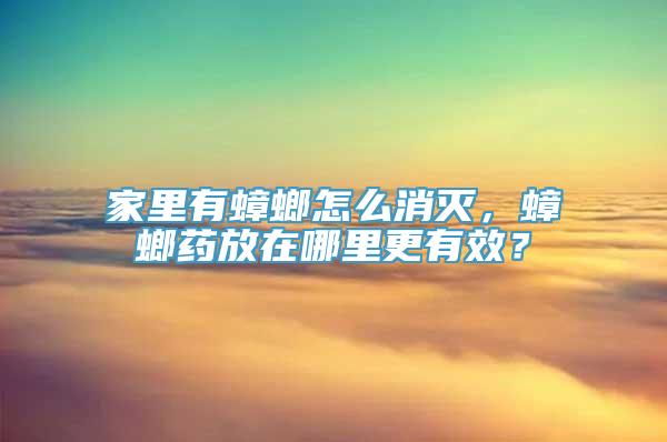 家里有蟑螂怎么消灭，蟑螂药放在哪里更有效？