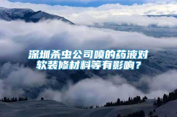 深圳杀虫公司喷的药液对软装修材料等有影响？