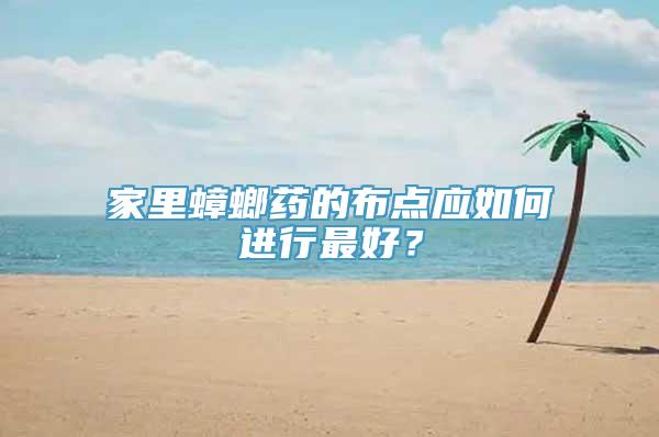 家里蟑螂药的布点应如何进行最好？