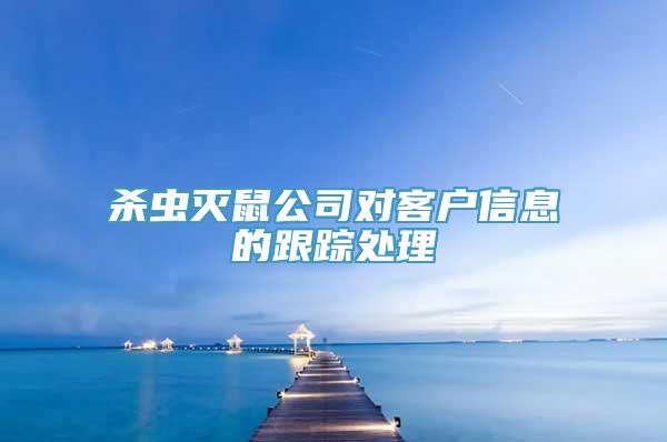 杀虫灭鼠公司对客户信息的跟踪处理