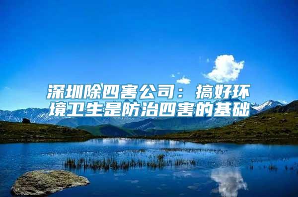深圳除四害公司：搞好环境卫生是防治四害的基础