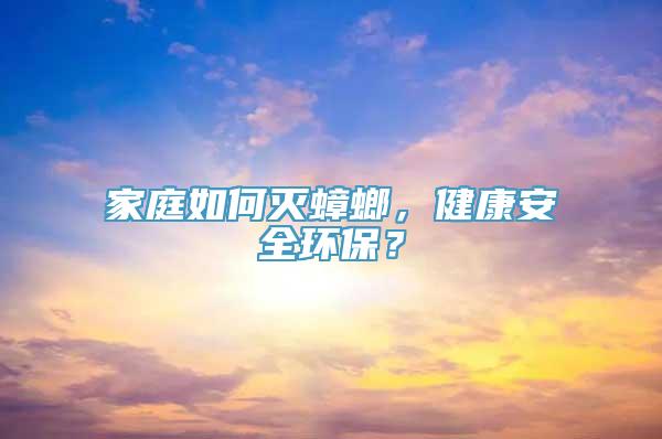 家庭如何灭蟑螂，健康安全环保？