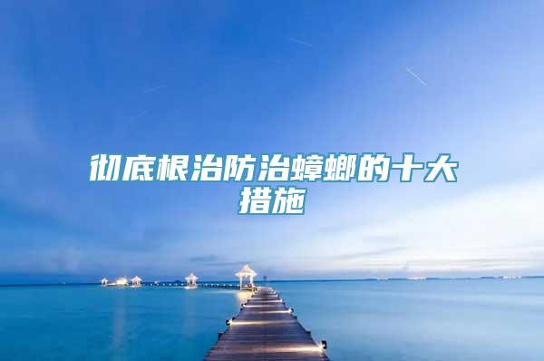 彻底根治防治蟑螂的十大措施