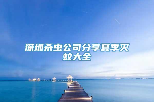 深圳杀虫公司分享夏季灭蚊大全